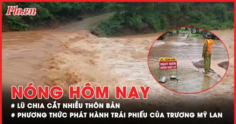 Nóng Hôm Nay: Lũ Chia Cắt Nhiều Thôn Bản Sau Bão Số 4; Thủ Đoạn Phát Hành Trái Phiếu Của Bà Trương Mỹ Lan